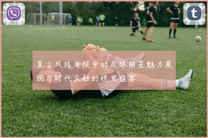 复古风格海报中的足球明星魅力展现与时代交融的视觉盛宴