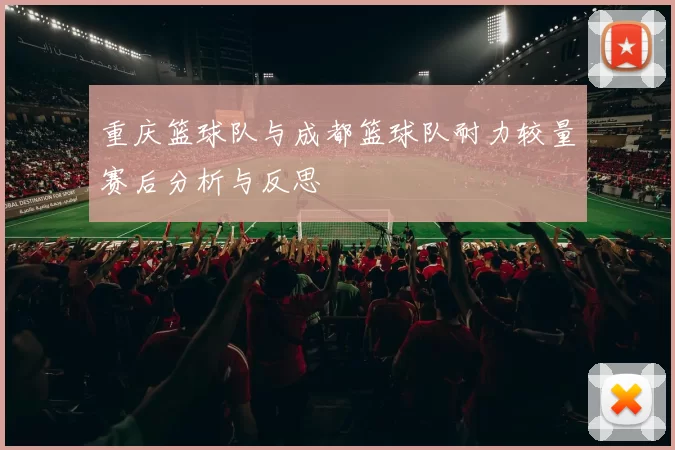 重庆篮球队与成都篮球队耐力较量赛后分析与反思