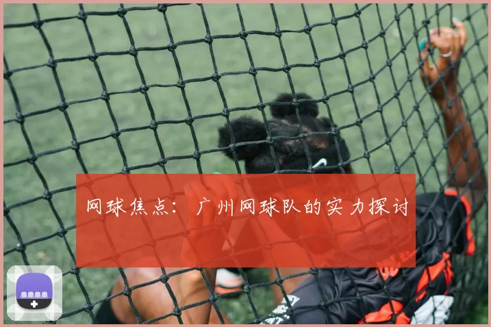 网球焦点：广州网球队的实力探讨