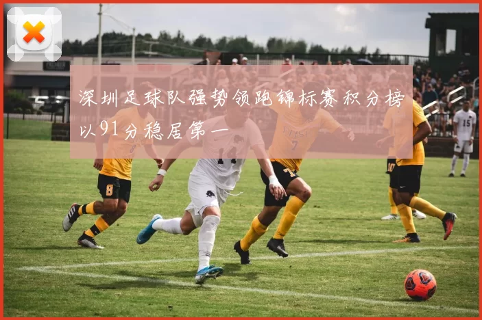 深圳足球队强势领跑锦标赛积分榜以91分稳居第一