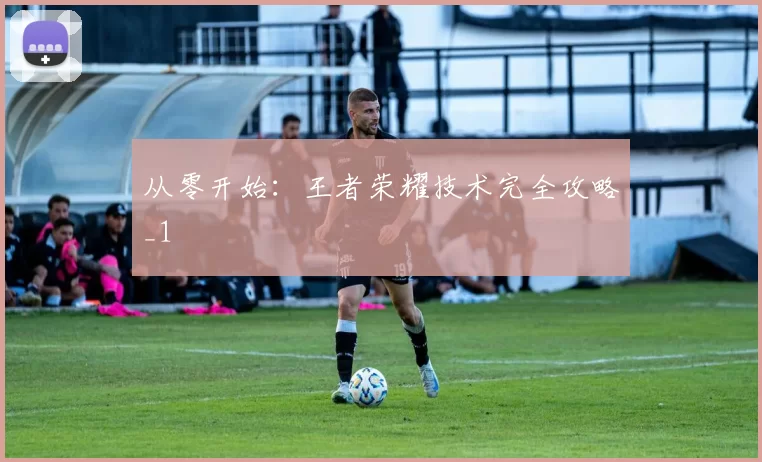 从零开始：王者荣耀技术完全攻略_1