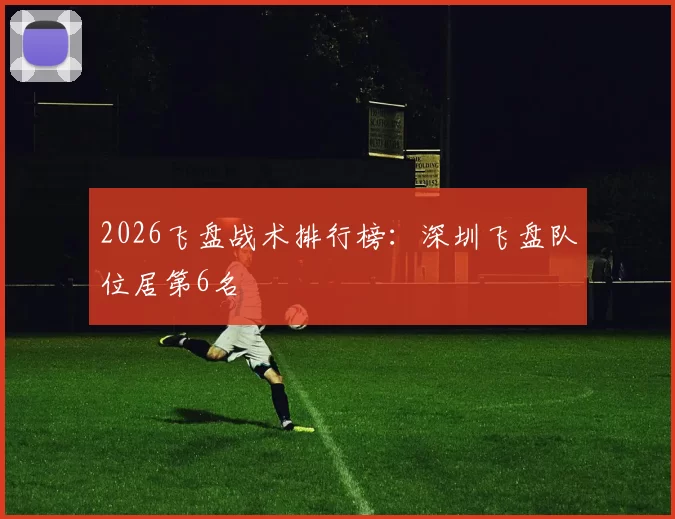 2026飞盘战术排行榜：深圳飞盘队位居第6名