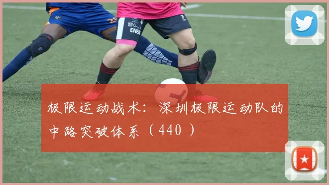 极限运动战术：深圳极限运动队的中路突破体系（440 ）